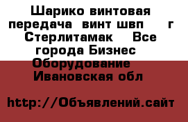 Шарико винтовая передача, винт швп  . (г.Стерлитамак) - Все города Бизнес » Оборудование   . Ивановская обл.